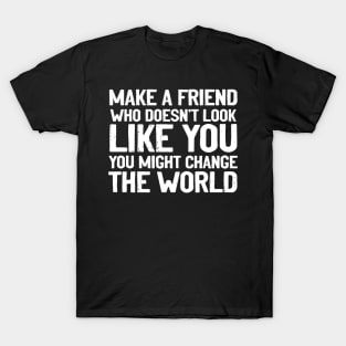 Make a Friend That Doesn't Look Like You T-Shirt